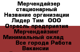 Мерчендайзер стационарный › Название организации ­ Лидер Тим, ООО › Отрасль предприятия ­ Мерчендайзинг › Минимальный оклад ­ 14 000 - Все города Работа » Вакансии   . Башкортостан респ.,Баймакский р-н